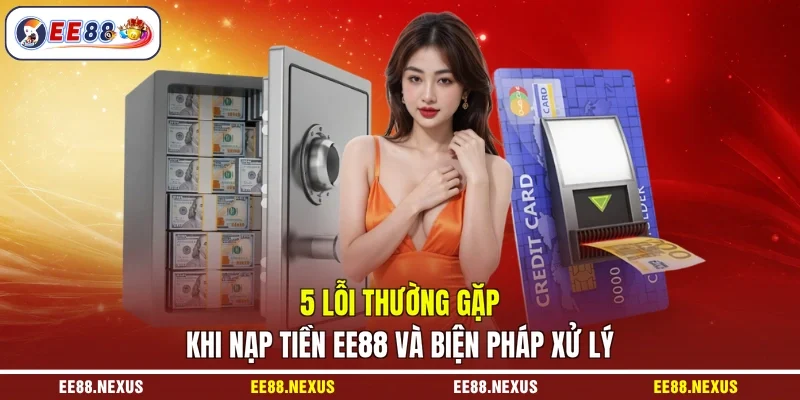 5 lỗi thường gặp khi nạp tiền EE88 và biện pháp xử lý
