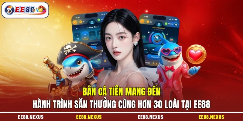 Bắn cá tiên mang đến hành trình săn thưởng cùng hơn 30 loài tại EE88