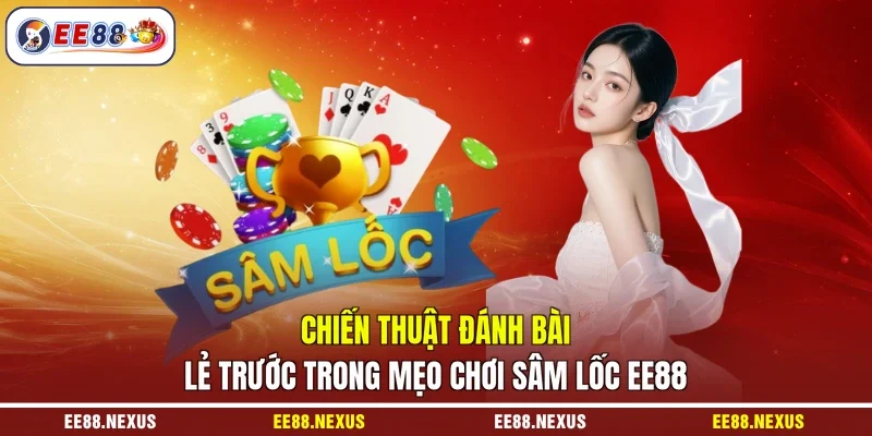 Chiến thuật đánh bài lẻ trước trong mẹo chơi sâm lốc EE88