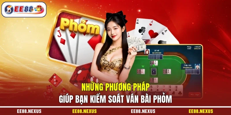 Những phương pháp giúp bạn kiểm soát ván bài phỏm