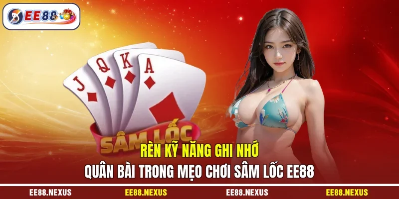 Rèn kỹ năng ghi nhớ quân bài trong mẹo chơi sâm lốc EE88