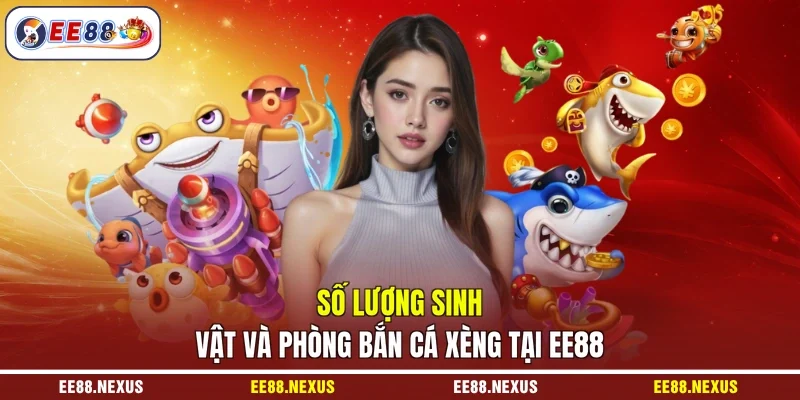 Số lượng sinh vật và phòng bắn cá xèng tại EE88