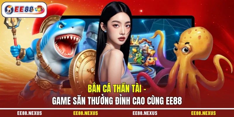 Bắn Cá Thần Tài - Game Săn Thưởng Đỉnh Cao Cùng EE88