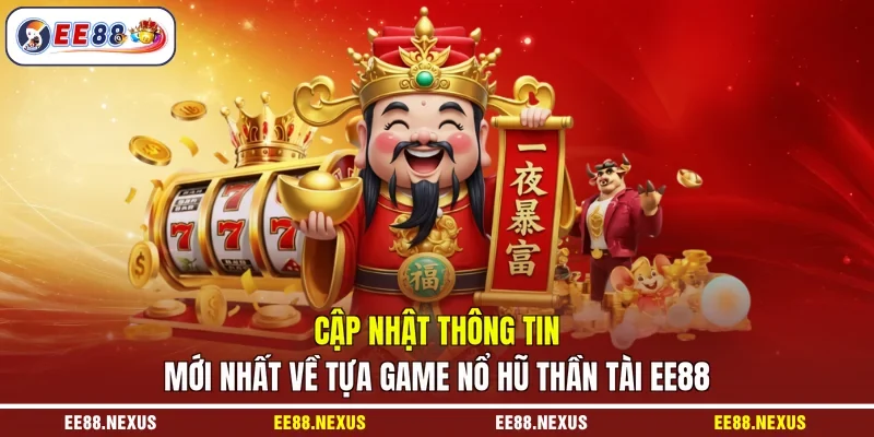 Cập nhật thông tin mới nhất về tựa game nổ hũ Thần Tài EE88