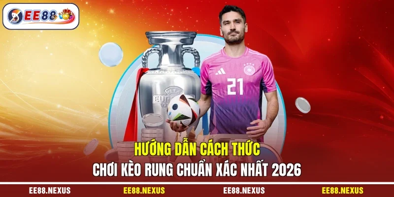 Hướng Dẫn Cách Thức Chơi Kèo Rung Chuẩn Xác Nhất 2026