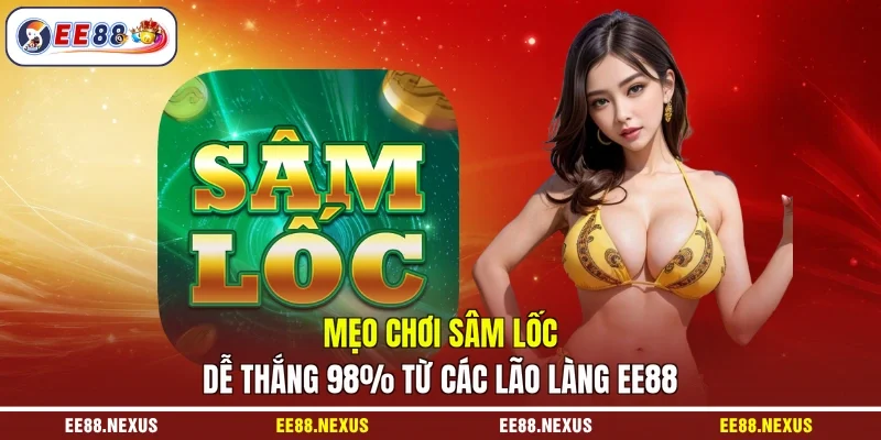 Mẹo Chơi Sâm Lốc Dễ Thắng 98% Từ Các Lão Làng EE88