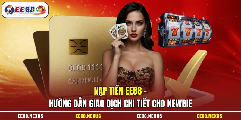Nạp Tiền EE88 - Hướng Dẫn Giao Dịch Chi Tiết Cho Newbie