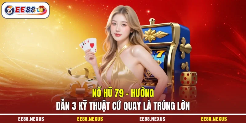 Nổ hũ 79 - Hướng dẫn 3 kỹ thuật cứ quay là trúng lớn