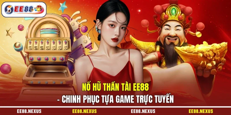 Nổ Hũ Thần Tài EE88 - Chinh Phục Tựa Game Trực Tuyến