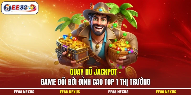 Quay hũ jackpot - Game Đổi Đời Đỉnh Cao Top 1 Thị Trường